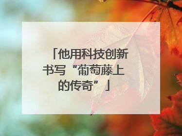 他用科技创新书写“葡萄藤上的传奇”