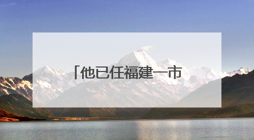 他已任福建一市科技副市长｜最新人事！三家国企领导层调整，任免多位政法系统干部