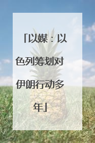 以媒：以色列筹划对伊朗行动多年