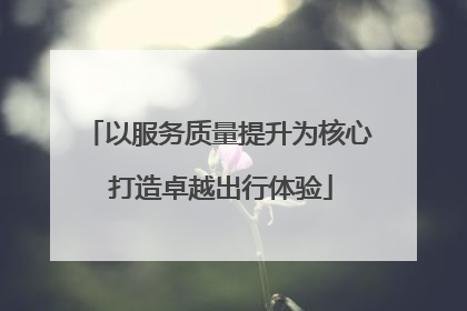 以服务质量提升为核心 打造卓越出行体验