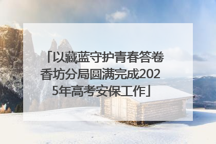 以藏蓝守护青春答卷 香坊分局圆满完成2025年高考安保工作