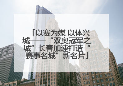 以赛为媒 以体兴城——“双奥冠军之城”长春加速打造“赛事名城”新名片