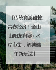 传统竞渡碰撞青春经济！金山山阳龙舟赛+水岸市集，解锁端午新玩法
