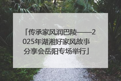 传承家风润巴陵——2025年湖湘好家风故事分享会岳阳专场举行