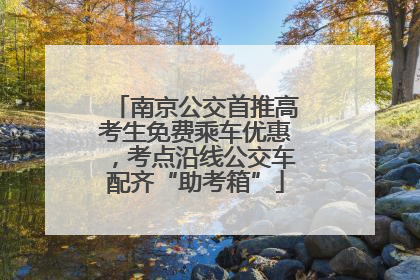 南京公交首推高考生免费乘车优惠，考点沿线公交车配齐“助考箱”