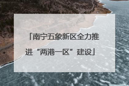 南宁五象新区全力推进“两港一区”建设