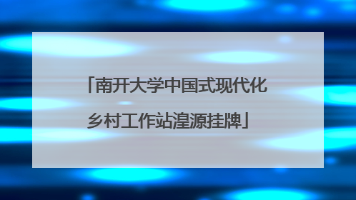 南开大学中国式现代化乡村工作站湟源挂牌