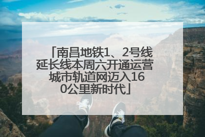 南昌地铁1、2号线延长线本周六开通运营 城市轨道网迈入160公里新时代