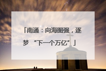 南通：向海图强，逐梦 “下一个万亿”