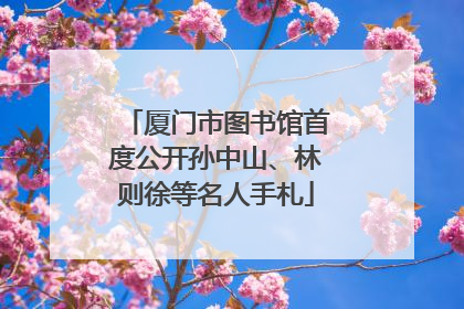 厦门市图书馆首度公开孙中山、林则徐等名人手札