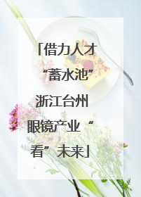 借力人才“蓄水池” 浙江台州眼镜产业“看”未来