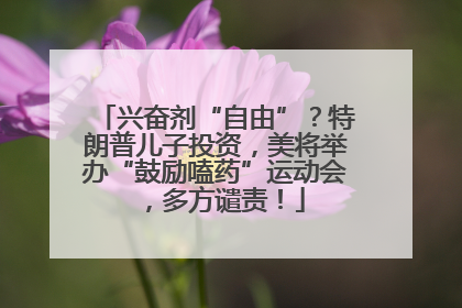 兴奋剂“自由”？特朗普儿子投资，美将举办“鼓励嗑药”运动会，多方谴责！