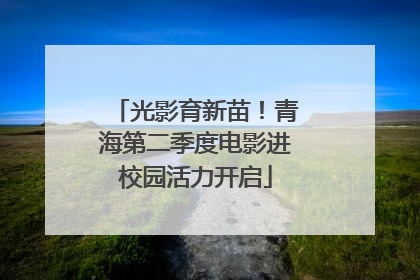 光影育新苗！青海第二季度电影进校园活力开启