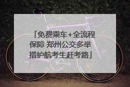 免费乘车+全流程保障 郑州公交多举措护航考生赶考路