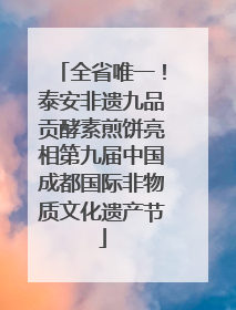 全省唯一！泰安非遗九品贡酵素煎饼亮相第九届中国成都国际非物质文化遗产节