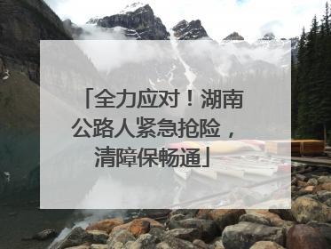 全力应对！湖南公路人紧急抢险，清障保畅通