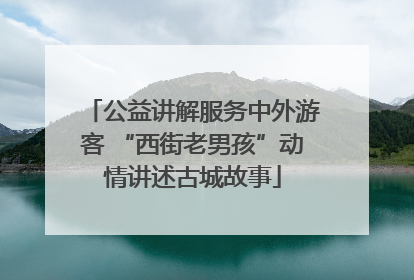 公益讲解服务中外游客 “西街老男孩”动情讲述古城故事