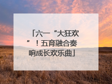 六一“大狂欢”！五育融合奏响成长欢乐曲