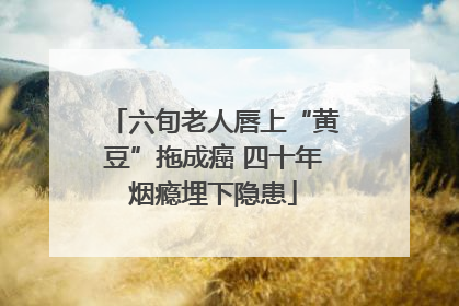 六旬老人唇上“黄豆”拖成癌 四十年烟瘾埋下隐患
