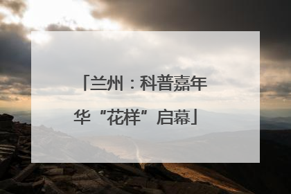 兰州：科普嘉年华“花样”启幕