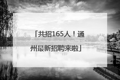 共招165人！通州最新招聘来啦