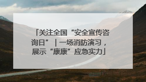 关注全国“安全宣传咨询日”｜一场消防演习，展示“康康”应急实力