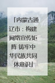 内蒙古通辽市：构建网络宣传矩阵 铸牢中华民族共同体意识