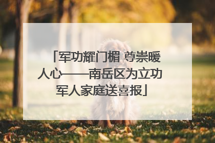 军功耀门楣 尊崇暖人心——南岳区为立功 军人家庭送喜报