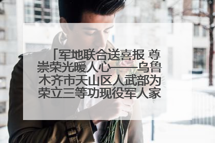 军地联合送喜报 尊崇荣光暖人心——乌鲁木齐市天山区人武部为荣立三等功现役军人家庭送立功喜报
