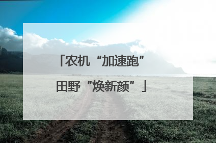 农机“加速跑” 田野“焕新颜”