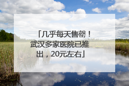 几乎每天售罄！武汉多家医院已推出，20元左右