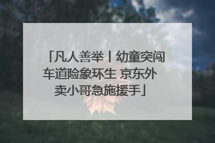 凡人善举丨幼童突闯车道险象环生 京东外卖小哥急施援手