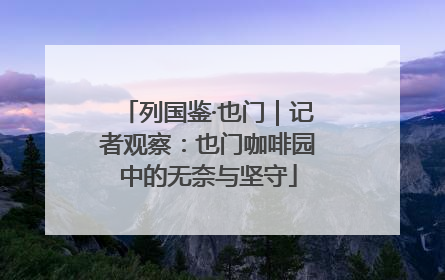 列国鉴·也门｜记者观察：也门咖啡园中的无奈与坚守