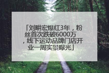刘畊宏爆红3年，粉丝首次跌破6000万，线下运动品牌门店开业一周实景曝光