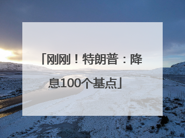 刚刚！特朗普：降息100个基点