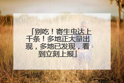 别吃！寄生虫达上千条！多地正大量出现，多地已发现，看到立刻上报