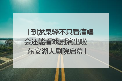 到龙泉驿不只看演唱会还能看戏剧演出啦 东安湖大剧院启幕