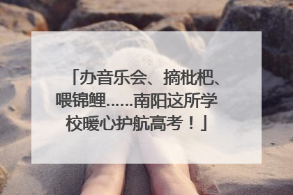 办音乐会、摘枇杷、喂锦鲤……南阳这所学校暖心护航高考！