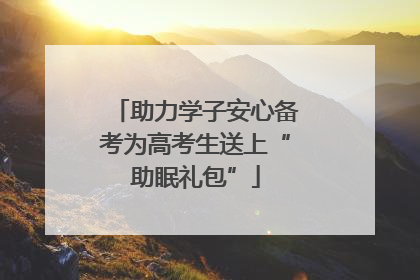 助力学子安心备考为高考生送上“助眠礼包”