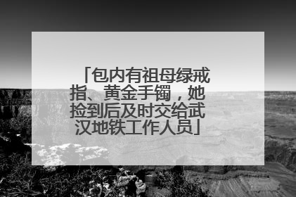 包内有祖母绿戒指、黄金手镯，她捡到后及时交给武汉地铁工作人员