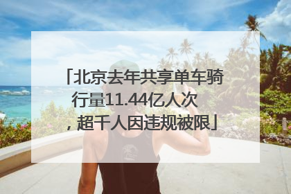 北京去年共享单车骑行量11.44亿人次，超千人因违规被限