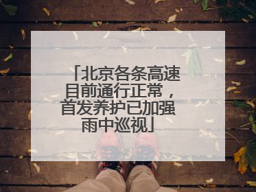 北京各条高速目前通行正常，首发养护已加强雨中巡视