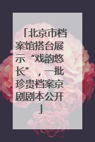 北京市档案馆搭台展示“戏韵悠长”，一批珍贵档案京剧剧本公开