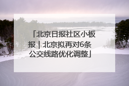 北京日报社区小板报｜北京拟再对6条公交线路优化调整