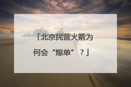 北京民营火箭为何会“爆单”？