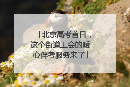 北京高考首日，这个街道工会的暖心伴考服务来了