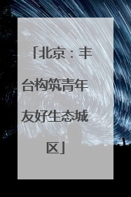 北京：丰台构筑青年友好生态城区