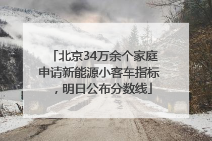 北京34万余个家庭申请新能源小客车指标，明日公布分数线