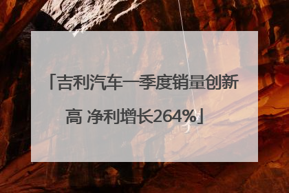 吉利汽车一季度销量创新高 净利增长264%