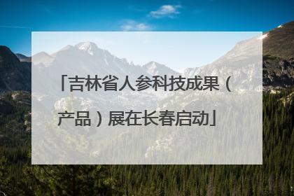 吉林省人参科技成果（产品）展在长春启动
